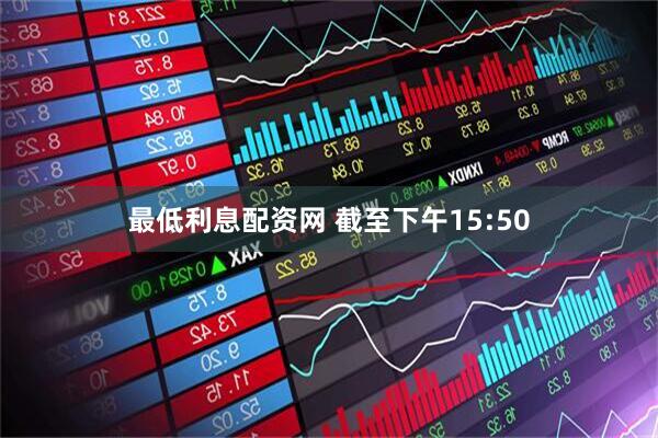 最低利息配资网 截至下午15:50
