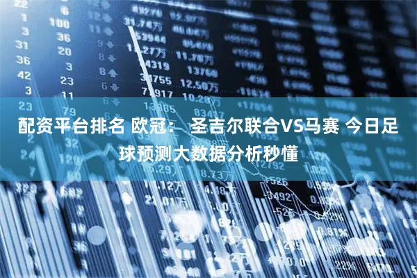配资平台排名 欧冠： 圣吉尔联合VS马赛 今日足球预测大数据分析秒懂